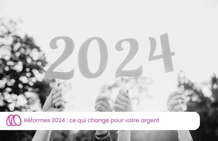 Réformes 2024 : ce qui change pour votre argent